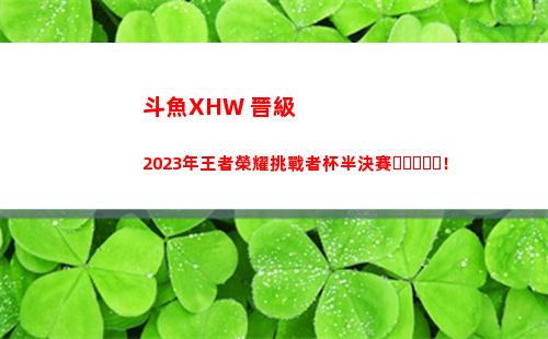 斗魚XHW 晉級2023年王者榮耀挑戰者杯半決賽！